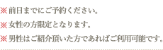 前日までにご予約ください。女性の方限定となります。男性はご紹介頂いた方であればご利用可能です。
